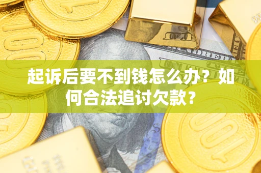 北京起诉后要不到钱怎么办？如何合法追讨欠款？