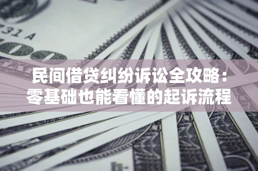 北京民间借贷纠纷诉讼全攻略:零基础也能看懂的起诉流程与证据整理指南 北京民间借贷纠纷诉讼全攻略:零基础也能看懂的起诉流程与证据整理指南