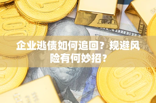 北京企业逃债如何追回？规避风险有何妙招？