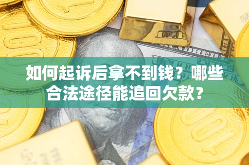 北京如何起诉后拿不到钱？哪些合法途径能追回欠款？