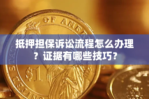 北京抵押担保诉讼流程怎么办理？证据有哪些技巧？
