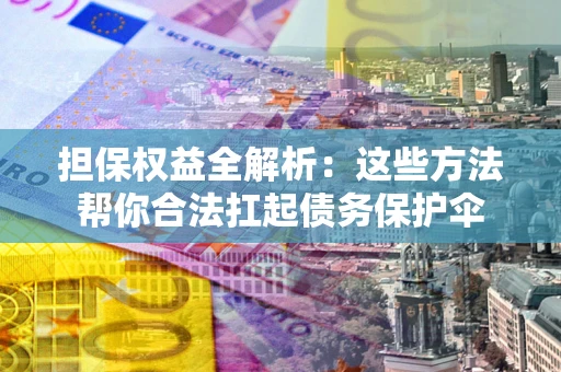 北京担保权益全解析：这些方法帮你合法扛起债务保护伞