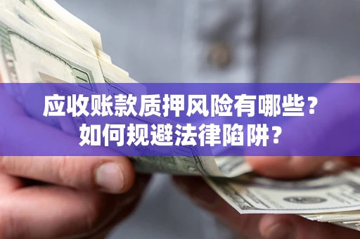 北京应收账款质押风险有哪些？如何规避法律陷阱？