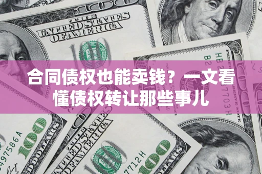 北京合同债权也能卖钱？一文看懂债权转让那些事儿