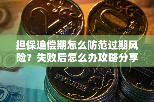 北京担保追偿期怎么防范过期风险？失败后怎么办攻略分享
