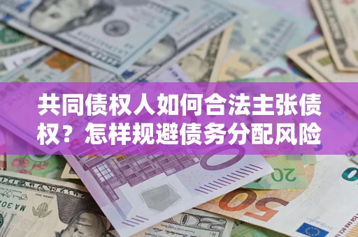 北京共同债权人如何合法主张债权？怎样规避债务分配风险？