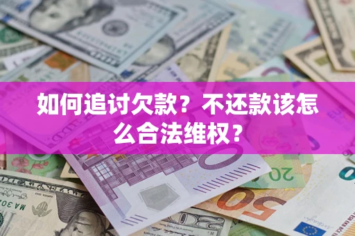 北京如何追讨欠款？不还款该怎么合法维权？