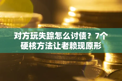 北京对方玩失踪怎么讨债？7个硬核方法让老赖现原形