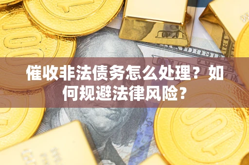 北京催收非法债务怎么处理？如何规避法律风险？