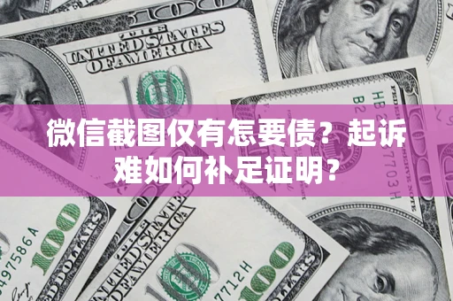 北京微信截图仅有怎要债？起诉难如何补足证明？