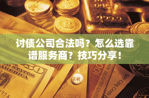 北京讨债公司合法吗？怎么选靠谱服务商？技巧分享！