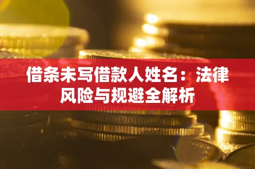 北京借条未写借款人姓名：法律风险与规避全解析