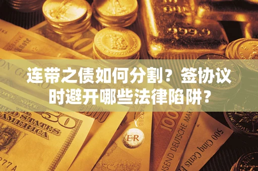 北京连带之债如何分割？签协议时避开哪些法律陷阱？
