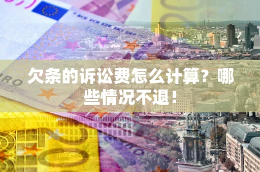 北京欠条的诉讼费怎么计算?哪些情况不退! 北京欠条的诉讼费怎么计算?哪些情况不退!