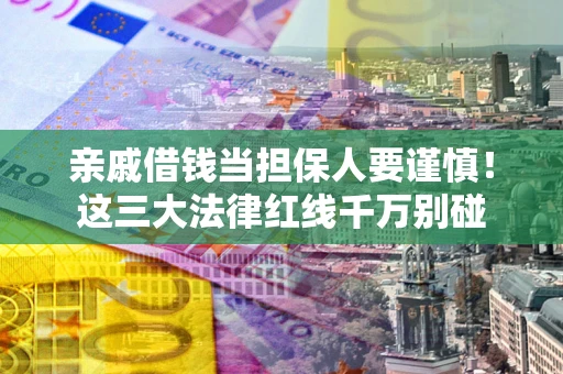 北京亲戚借钱当担保人要谨慎！这三大法律红线千万别碰