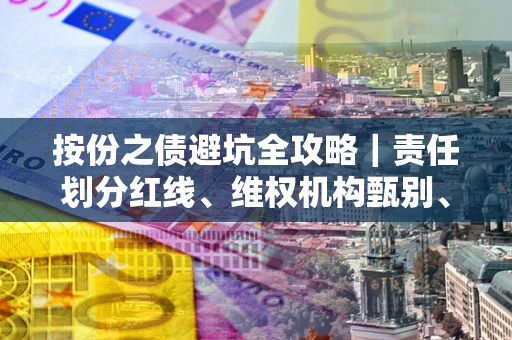 北京按份之债避坑全攻略｜责任划分红线、维权机构甄别、纠纷处理全流程拆解