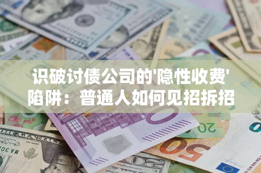 北京识破讨债公司的'隐性收费'陷阱：普通人如何见招拆招？