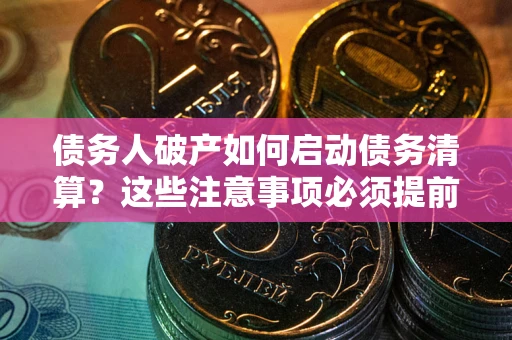 北京债务人破产如何启动债务清算？这些注意事项必须提前知道