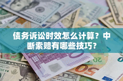 北京债务诉讼时效怎么计算？中断索赔有哪些技巧？