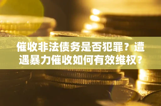 北京催收非法债务是否犯罪?遭遇暴力催收如何有效维权? 北京催收非法债务是否犯罪?遭遇暴力催收如何有效维权?