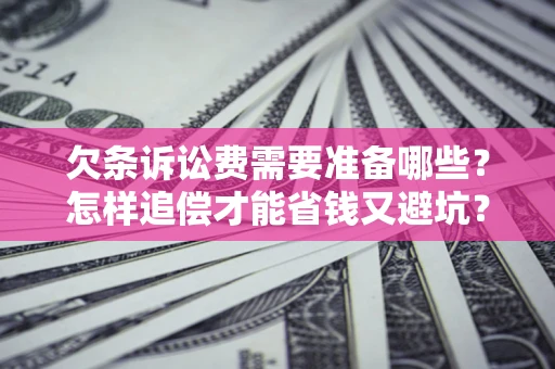 北京欠条诉讼费需要准备哪些？怎样追偿才能省钱又避坑？