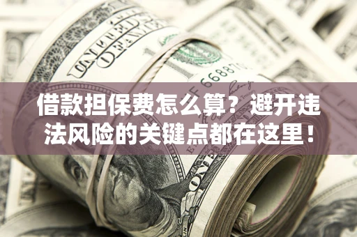 北京借款担保费怎么算？避开违法风险的关键点都在这里！