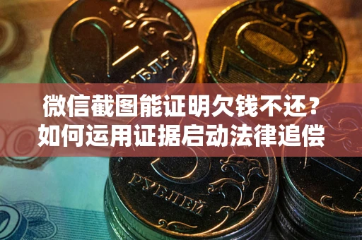 北京微信截图能证明欠钱不还？如何运用证据启动法律追偿程序？