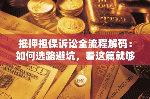 北京抵押担保诉讼全流程解码：如何选路避坑，看这篇就够了
