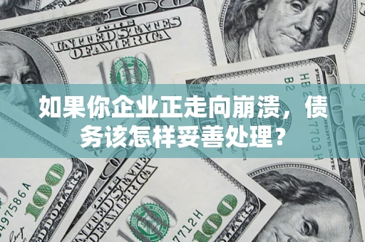 北京如果你企业正走向崩溃，债务该怎样妥善处理？