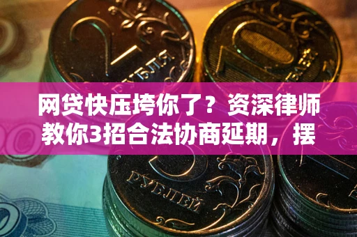 北京网贷快压垮你了？资深律师教你3招合法协商延期，摆脱暴力催收！