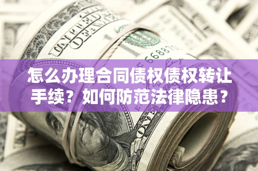 北京怎么办理合同债权债权转让手续？如何防范法律隐患？