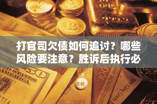 北京打官司欠债如何追讨？哪些风险要注意？胜诉后执行必看！