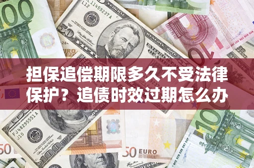 北京担保追偿期限多久不受法律保护？追债时效过期怎么办？