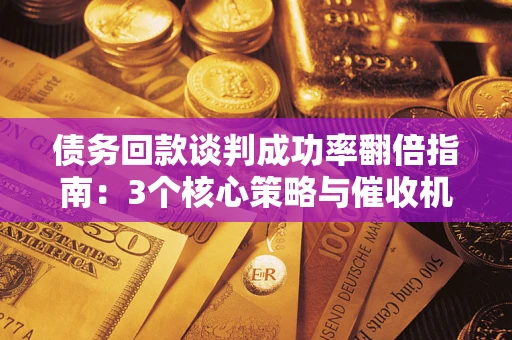 北京债务回款谈判成功率翻倍指南：3个核心策略与催收机构避坑法则