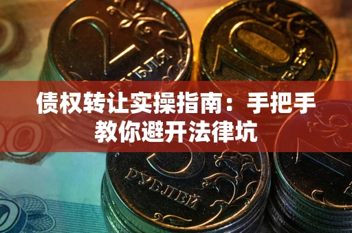 北京债权转让实操指南：手把手教你避开法律坑