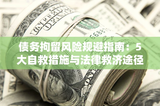 北京债务拘留风险规避指南：5大自救措施与法律救济途径