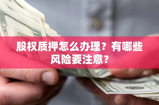 北京股权质押怎么办理？有哪些风险要注意？