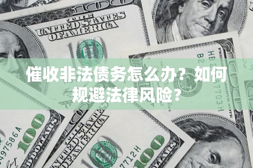 北京催收非法债务怎么办？如何规避法律风险？