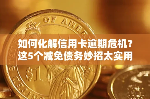 北京如何化解信用卡逾期危机？这5个减免债务妙招太实用