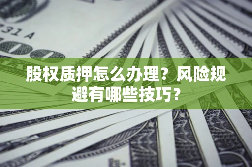 北京股权质押怎么办理？风险规避有哪些技巧？