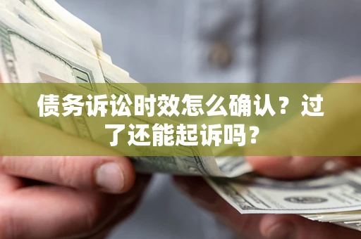 北京债务诉讼时效怎么确认？过了还能起诉吗？