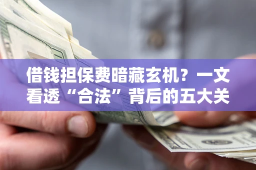 北京借钱担保费暗藏玄机？一文看透“合法”背后的五大关键陷阱