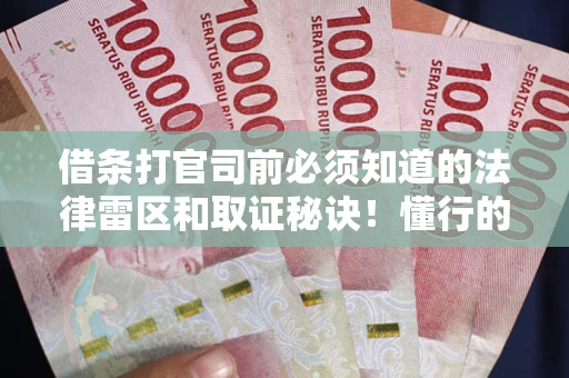 北京借条打官司前必须知道的法律雷区和取证秘诀！懂行的人已经留好这些证据