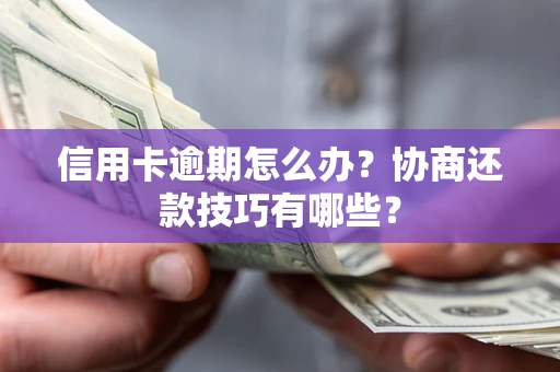 北京信用卡逾期怎么办？协商还款技巧有哪些？