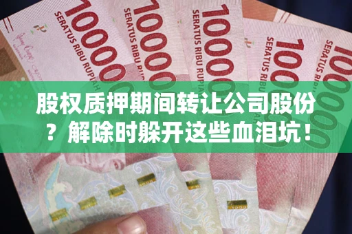 北京股权质押期间转让公司股份？解除时躲开这些血泪坑！