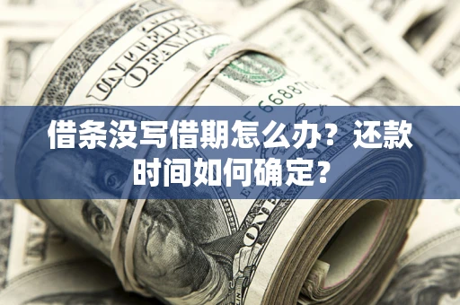 北京借条没写借期怎么办？还款时间如何确定？