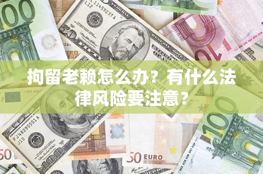 北京拘留老赖怎么办？有什么法律风险要注意？