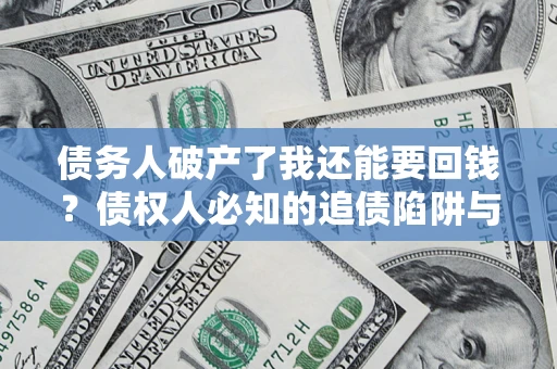 北京债务人破产了我还能要回钱？债权人必知的追债陷阱与破局之道