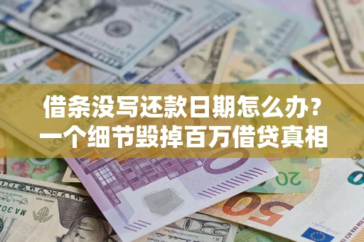 北京借条没写还款日期怎么办？一个细节毁掉百万借贷真相