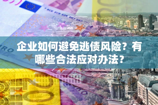 北京企业如何避免逃债风险？有哪些合法应对办法？